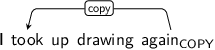 Dependency graph for sentence: I took up drawing again. Token again is labeled COPY and has an edge labeled copy to token took.