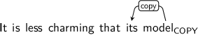 Dependency graph for sentence: It is less charming that its model. Token model is labeled COPY and has an edge labeled copy to token its.