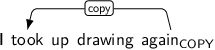 Dependency graph for sentence: I took up drawing again. Token again is labeled COPY and has an edge labeled copy to token took.